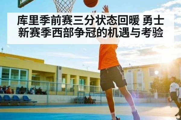 库里季前赛三分状态回暖 勇士新赛季西部争冠的机遇与考验
